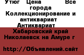 Утюг › Цена ­ 6 000 - Все города Коллекционирование и антиквариат » Антиквариат   . Хабаровский край,Николаевск-на-Амуре г.